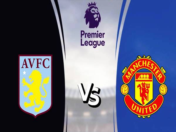 Dự đoán kết quả Aston Villa vs Manchester United, 00h30 ngày 16/1