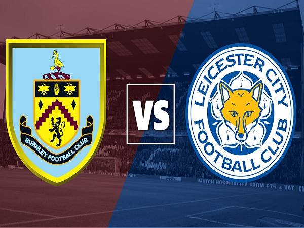 Dự đoán Burnley vs Leicester – 02h45 02/03, Ngoại hạng Anh
