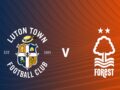 Dự đoán Luton vs Nottm Forest – 18h30 15/04, Hạng nhất Anh