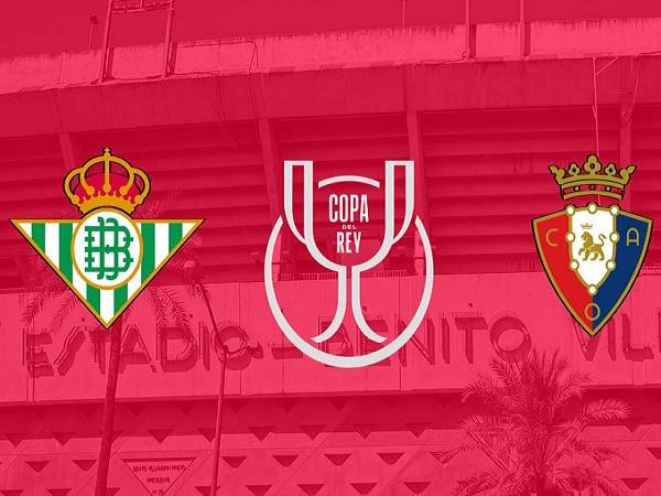 Dự đoán Betis vs Osasuna – 03h00 19/01, Cúp Nhà Vua Tây Ban Nha