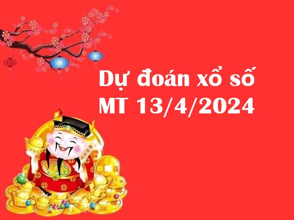 Dự đoán xổ số MT 13/4/2024 hôm nay