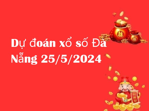 Dự đoán xổ số Đà Nẵng 25/5/2024 hôm nay