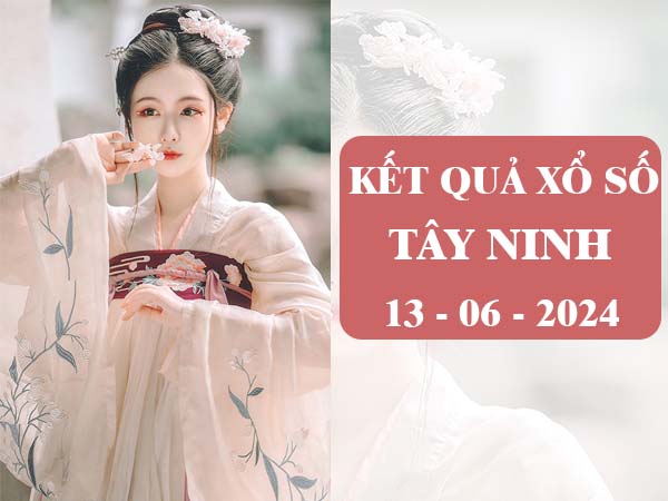 Nhận định kết quả XSTN ngày 13/6/2024 thứ 5 siêu chuẩn