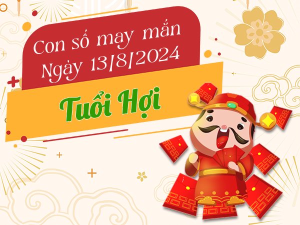 Con số may mắn tuổi Hợi hôm nay ngày 13/8/2024 tài lộc về túi