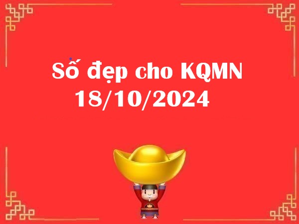 Số đẹp cho KQMN 18/10/2024 – Thứ 6 hôm nay có gì đặc biệt?