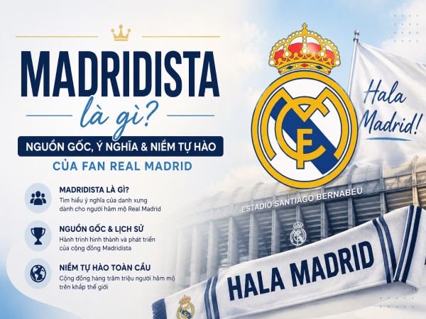 Madridista là gì? Ý nghĩa, niềm tự hào fan Real Madrid