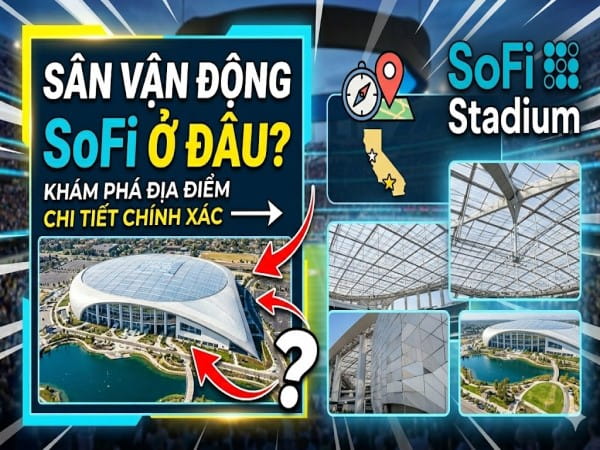 Sân vận động SoFi ở đâu? Khám phá sức chứa, kiến trúc