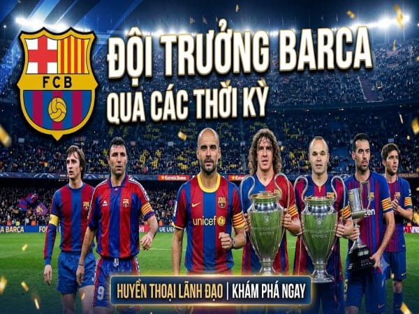 Đội trưởng Barca qua các thời kỳ và thủ lĩnh hiện tại